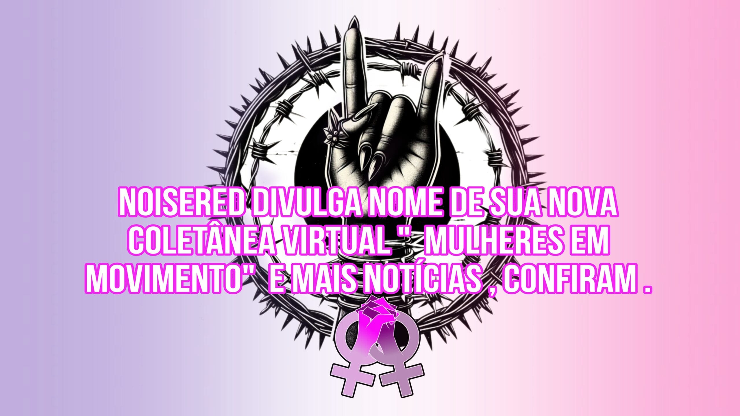Noisered divulga nome de sua nova coletânea virtual ”  Mulheres em Movimento”  e mais notícias , confiram .