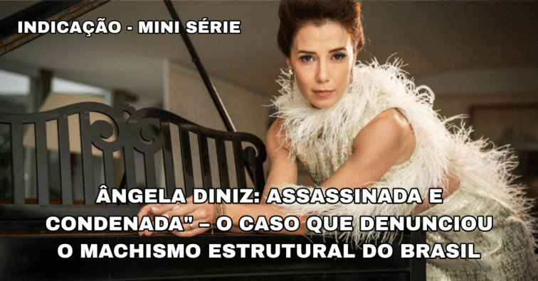 Ângela Diniz: Assassinada e Condenada” – O Caso que Denunciou o Machismo Estrutural do Brasil